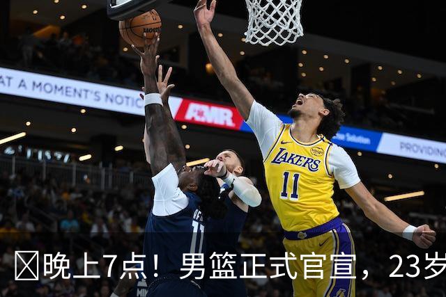 ‍晚上7点！男篮正式官宣，23岁天才锋线离队，恐成下一个丁彦雨航