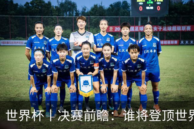 世界杯丨决赛前瞻：谁将登顶世界之巅？