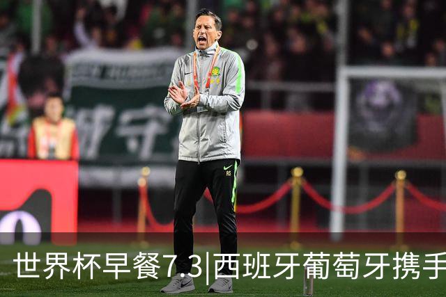 世界杯早餐7.3|西班牙葡萄牙携手晋级16强 世预赛中国男篮迎战日本