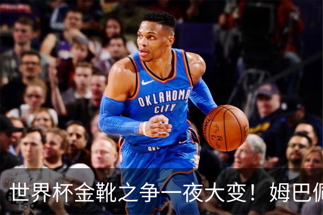 世界杯金靴之争一夜大变！姆巴佩18分钟进2球+8场10球，梅西难了