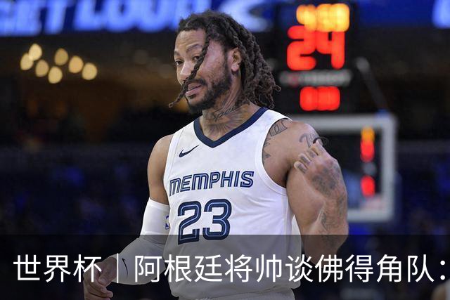 世界杯｜阿根廷将帅谈佛得角队：难缠、强大……