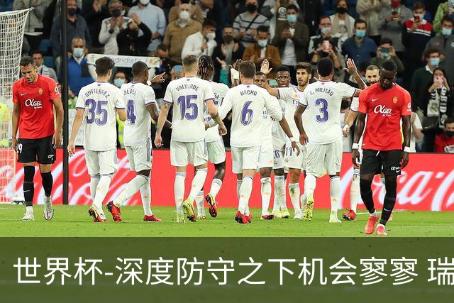 世界杯-深度防守之下机会寥寥 瑞士半场0-0闷平波黑