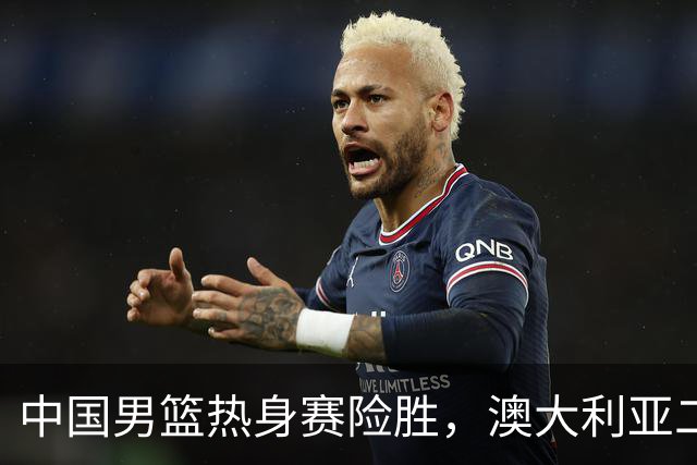 中国男篮热身赛险胜，澳大利亚二线阵容出战，郭士强三大目标曝光