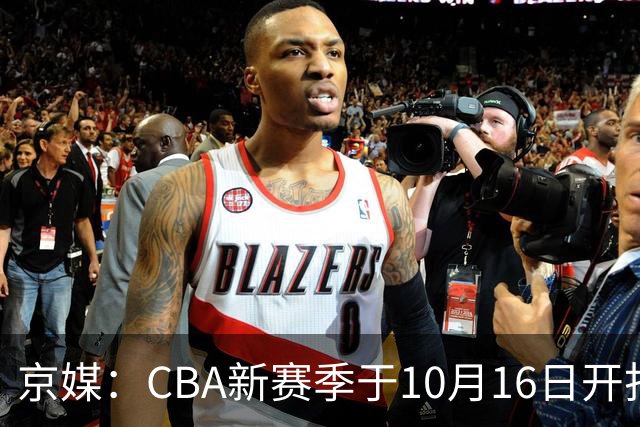 京媒：CBA新赛季于10月16日开打 每支球队最多可同时注册3名外援