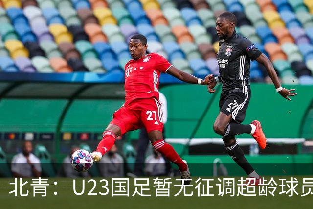 北青：U23国足暂无征调超龄球员计划，不排除以全适龄参加亚运会