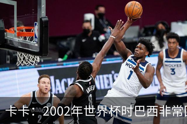 卡卡：2002年世界杯时巴西非常团结，相信恩德里克会得到出场机会