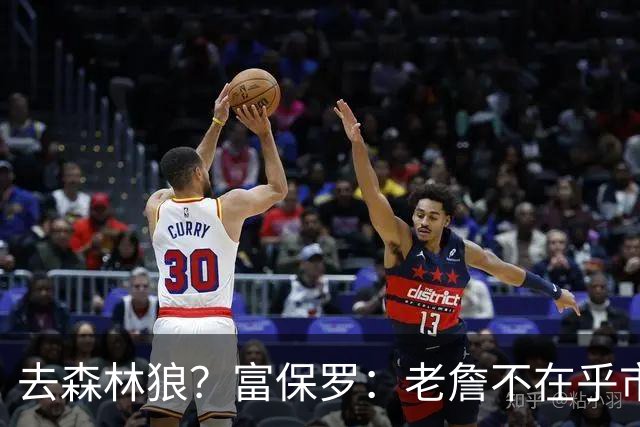去森林狼？富保罗：老詹不在乎市场规模和气候 有高尔夫球场就行