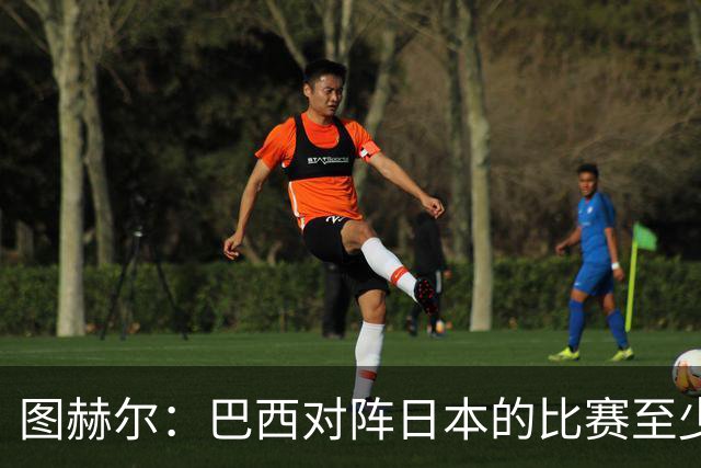 图赫尔：巴西对阵日本的比赛至少是四分之一决赛级别的