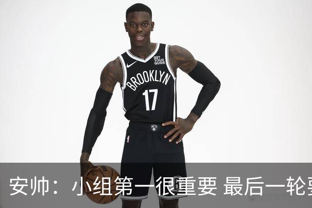安帅：小组第一很重要 最后一轮要和国米争第一
