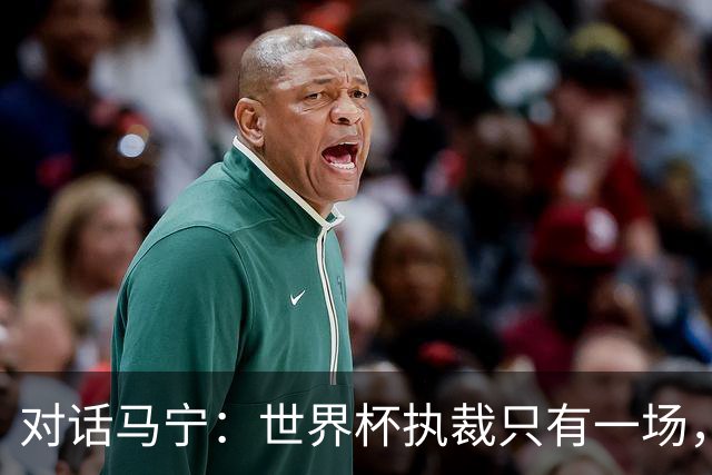 对话马宁：世界杯执裁只有一场，但中国裁判没有遗憾