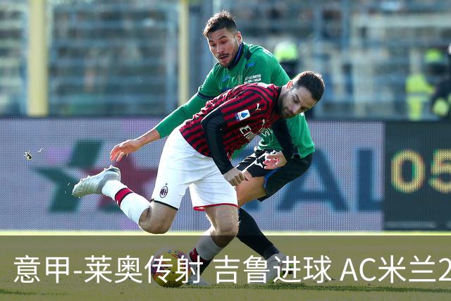 意甲-莱奥传射 吉鲁进球 AC米兰2-0夺主场连胜