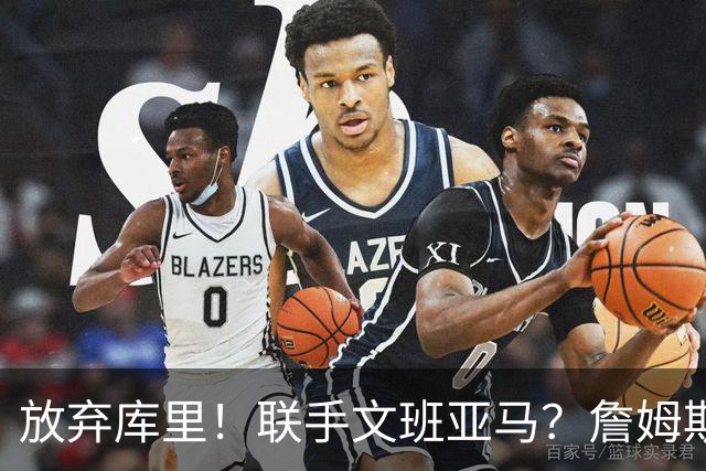 放弃库里！联手文班亚马？詹姆斯终于想明白了，马刺才是他的归宿