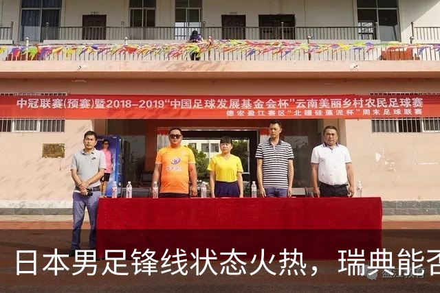 日本男足锋线状态火热，瑞典能否抵挡住劲敌？