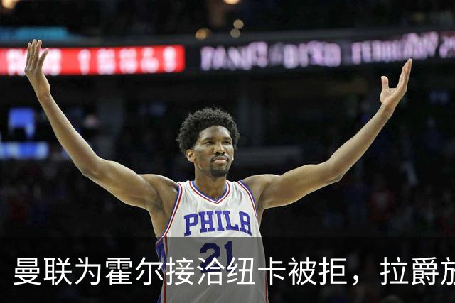 曼联为霍尔接洽纽卡被拒，拉爵放弃！曼联夏窗全部首选目标均失败