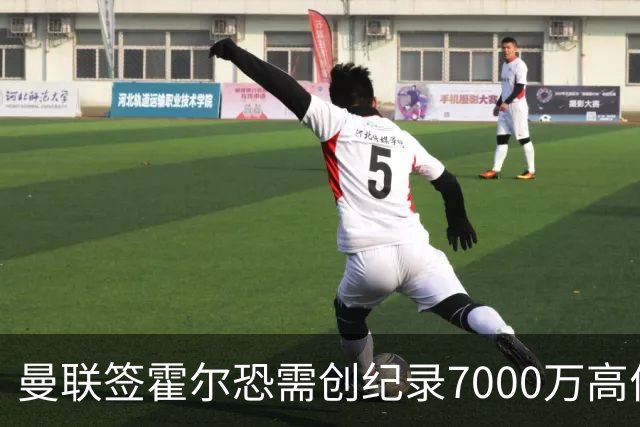曼联签霍尔恐需创纪录7000万高价！曝巨头欲买欧陆左闸，两人成候选