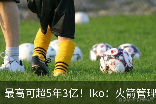 最高可超5年3亿！Iko：火箭管理层已向阿门传达了提前续约意向！