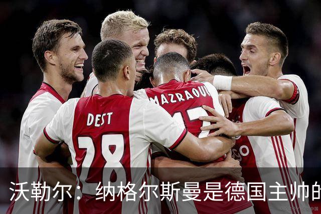 沃勒尔：纳格尔斯曼是德国主帅的理想人选，施洛特贝克将留在队内