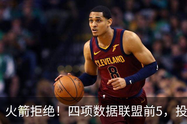 火箭拒绝！四项数据联盟前5，投篮却全联盟垫底，5年2.5亿啊，彻底没了