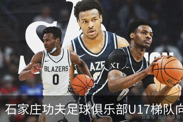 石家庄功夫足球俱乐部U17梯队向全国公开选拔招募优秀青少年球员