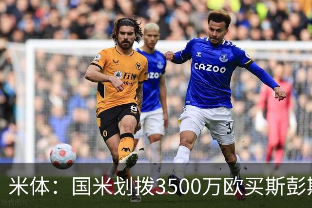 米体：国米划拨3500万欧买斯彭斯；斯通斯的薪水要求可能不会过高