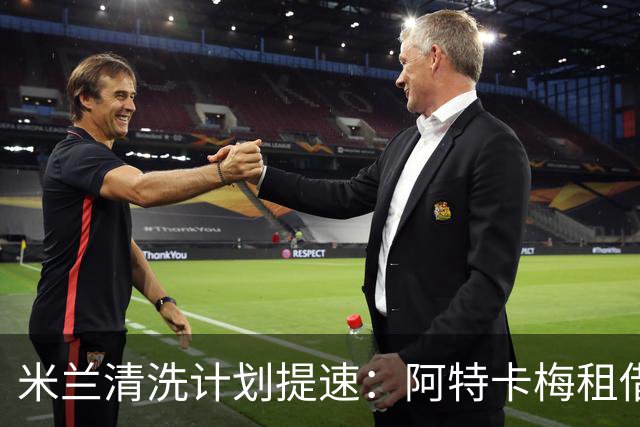 米兰清洗计划提速：阿特卡梅租借离队，瓦赫迪成新任首选夏季转会窗倒计时三周，AC米兰的阵容调整进入了加速档