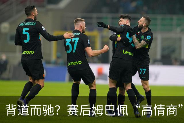 背道而驰？赛后姆巴佩“高情商”表态惹争议，球迷：有点假了