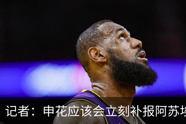 记者：申花应该会立刻补报阿苏埃，回归首秀将是周六足协杯
