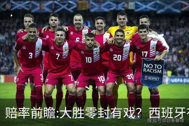 赔率前瞻:大胜零封有戏？西班牙有望碾压沙特