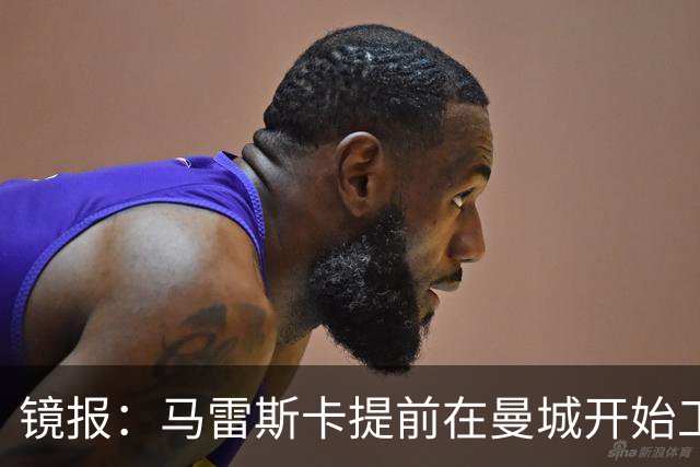 镜报：马雷斯卡提前在曼城开始工作，分析球员数据并制定夏训计划