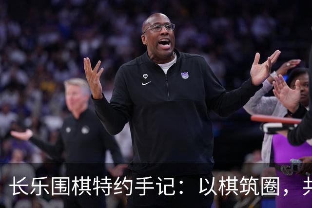 长乐围棋特约手记：以棋筑圈，共生致远