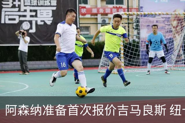 阿森纳准备首次报价吉马良斯 纽卡斯尔队长力促今夏转会