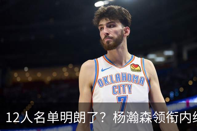 12人名单明朗了？杨瀚森领衔内线，张镇麟竞争上岗，高诗岩没悬念