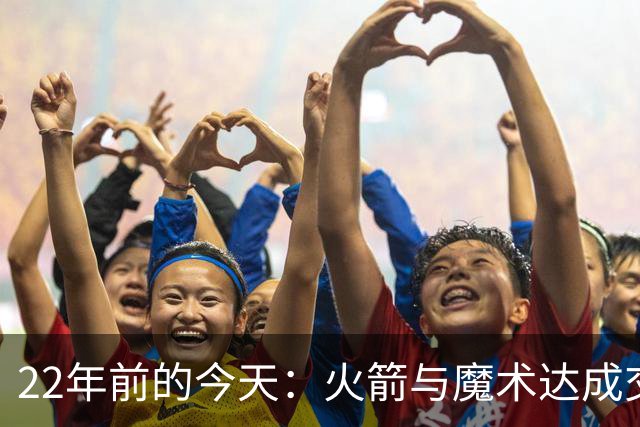 22年前的今天：火箭与魔术达成交易得到麦迪 “姚麦组合”建立