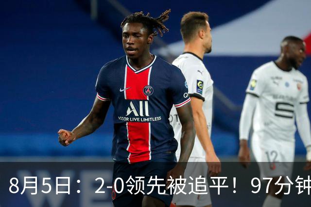 8月5日：2-0领先被追平！97分钟读秒绝杀英超豪门！U17国足逆风登顶创奇迹