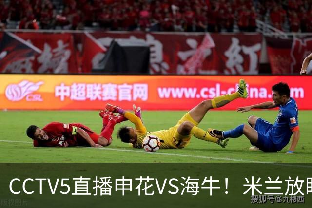 CCTV5直播申花VS海牛！米兰放眼津门虎+德比大战，司机再不晋级还要脸吗？